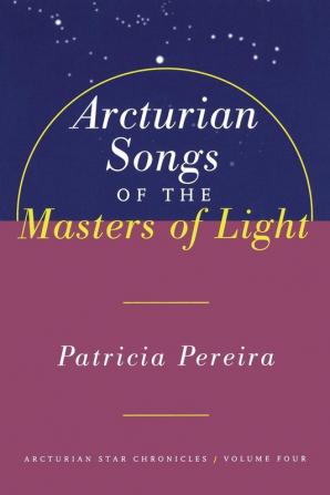 Arcturian Songs Of The Masters Of Light: Arcturian Star Chronicles Volume Four: 4