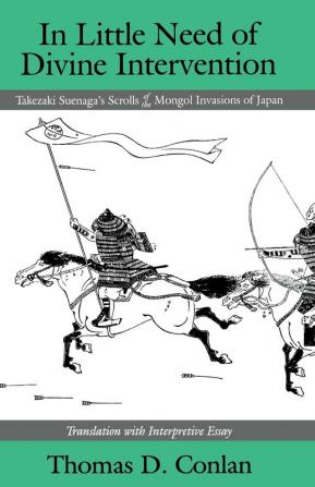 In Little Need of Divine Intervention: Takezaki Suenaga's Scrolls of the Mongol Invasions of Japan: 113 (Cornell East Asia Series)