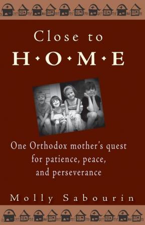 Close to Home: One Orthodox Mother's Quest for Patience Peace and Perseverance