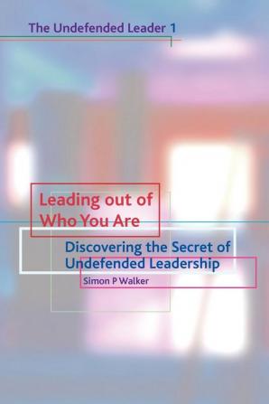 Leading out of who you are: Discovering the Secret of Undefended Leadership: No. 1