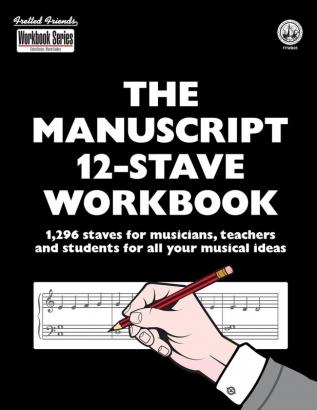 The Manuscript 12-Stave Workbook: 1296 Staves for Musicians Teachers and Students for All Your Musical Ideas (Fretted Friends Workbook Series)