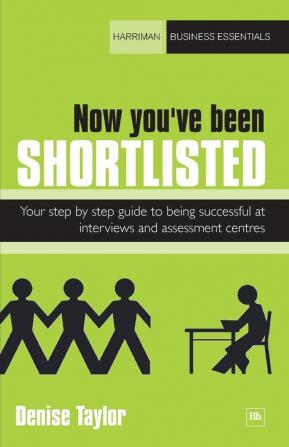 Now You've Been Shortlisted: Your Step-by-Step Guide to Being Successful at Interviews and Assessment Centres (Harriman Business Essentials)