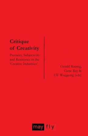 Critique of Creativity: Precarity Subjectivity and Resistance in the 'Creative Industries'