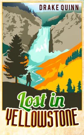 Lost in Yellowstone: The Extraordinary True Adventure Story of Truman Everts and his Courage Endurance and Survival in the Wilderness