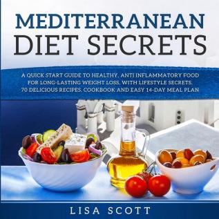 Mediterranean Diet Secrets: A Quick Start Guide to Healthy Anti Inflammatory Food for Long-Lasting Weight Loss with Lifestyle Secrets 70 Delicious Recipes Cookbook and Easy 14-Day Meal Plan