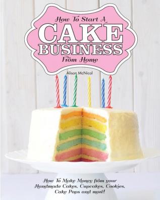 How to Start a Cake Business from Home - How to Make Money from Your Handmade Cakes Cupcakes Cake Pops and More!