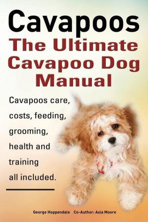 Cavapoos: The Ultimate Cavapoo Dog Manual: Cavapoos Care Costs Feeding Grooming Health and Training