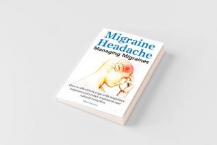 Migraine Headache. Managing Migraines. How to Effectively Cope with Migraines