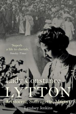 Lady Constance Lytton: Aristocrat Suffragette Martyr