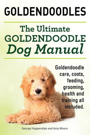 Goldendoodles. Ultimate Goldendoodle Dog Manual. Goldendoodle Care Costs Feeding Grooming Health and Training All Included.