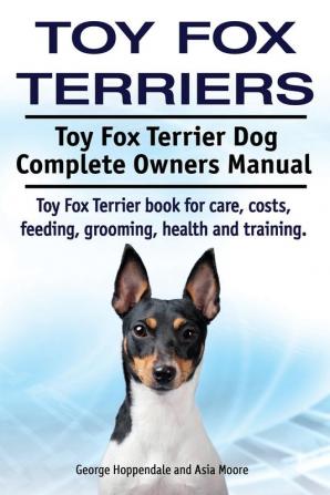 Toy Fox Terriers. Toy Fox Terrier Dog Complete Owners Manual. Toy Fox Terrier book for care costs feeding grooming health and training.