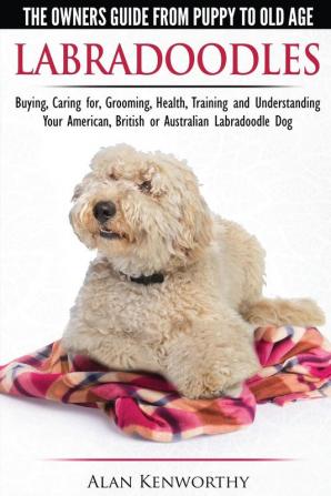 Labradoodles - The Owners Guide from Puppy to Old Age for Your American British or Australian Labradoodle Dog