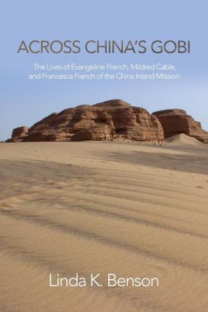 Across China's Gobi: The Lives of Evangeline French Mildred Cable and Francesca French of the China Inland Mission