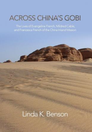 Across China's Gobi: The Lives of Evangeline French Mildred Cable and Francesca French of the China Inland Mission