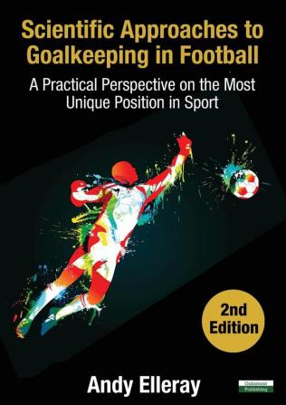 Scientific Approaches to Goalkeeping in Football: A Practical Perspective on the Most Unique Position in Sport [Second Edition] (Soccer Coaching)