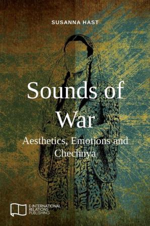 Sounds of War: Aesthetics Emotions and Chechnya (E-IR Open Access)