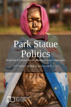 Park Statue Politics: World War II Comfort Women Memorials in the United States