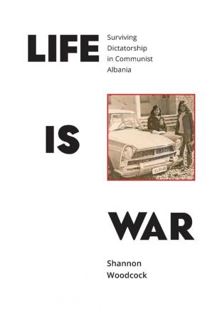 Life is War: Surviving Dictatorship in Communist Albania