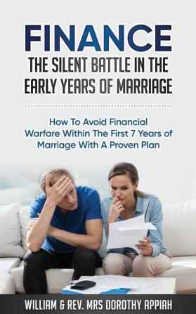 Finance: The Silent Battle in the Early Years of Marriage: How to Avoid Financial Warfare Within the First 7 Years of Marriage with a Proven Plan