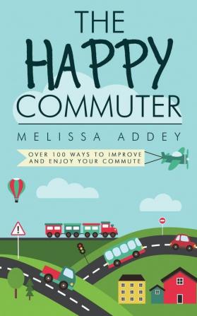 The Happy Commuter: Over 100 Ways to Improve and Enjoy Your Commute