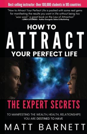 How to Attract Your Perfect Life: The Expert Secrets to Manifesting The Wealth Health and Relationships You Are Destined to Have