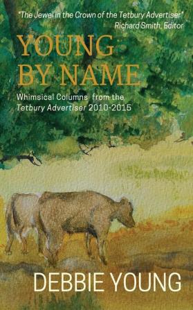 Young By Name: Whimsical Columns from the Tetbury Advertiser 2010-2015 (Collected Essays)