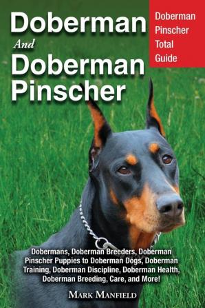 Doberman and Doberman Pinscher: Doberman Pinscher Complete Guide: Puppies Training Adults Discipline Health Breeders Care & More!