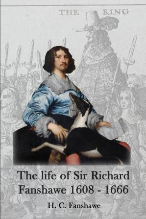 The Life of Sir Richard Fanshawe 1608-1666: An Extract from the History of the Fanshawe Family (First Published 1927)