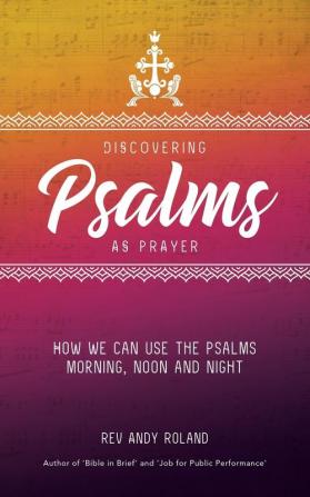 Discovering Psalms as Prayer: How We Can Use the Psalms Morning Noon and Night