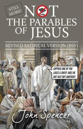 Still More Not the Parables of Jesus: Revised Satirical Version (Not the Bible)