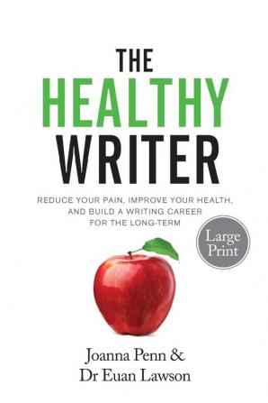 The Healthy Writer Large Print Edition: Reduce Your Pain Improve Your Health And Build A Writing Career For The Long Term