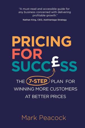 Pricing for Success: The 7-step plan for winning more customers at better prices