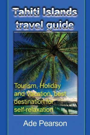 Tahiti Islands travel guide: Tourism Holiday and Vacation best destination for self-relaxation