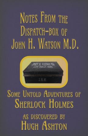 Notes from the Dispatch-Box of John H. Watson M.D.: Some Untold Adventures of Sherlock Holmes: 1