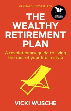 The Wealthy Retirement Plan: A revolutionary guide to living the rest of your life in style