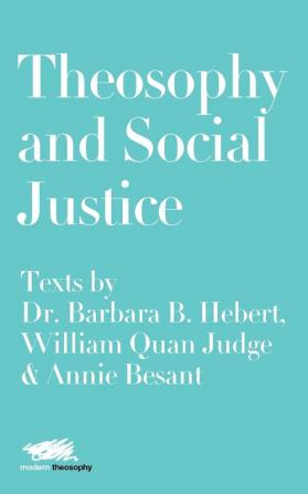 Theosophy and Social Justice: Texts by Dr. Barbara B. Hebert William Quan Judge & Annie Besant: 5 (Modern Theosophy)