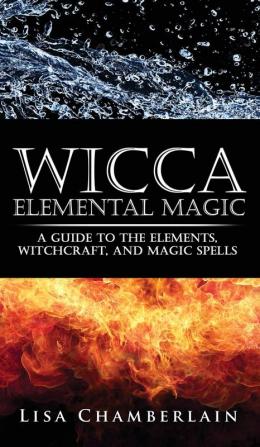 Wicca Elemental Magic: A Guide to the Elements Witchcraft and Magic Spells