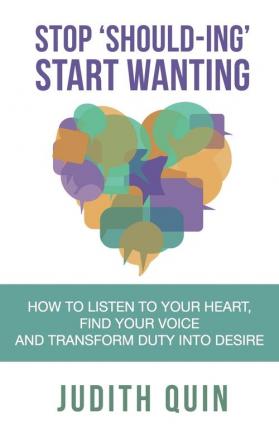 Stop 'should-Ing' Start Wanting: How to listen to your heart find your voice and transform duty into desire