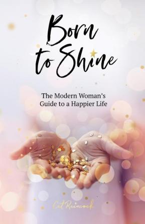 Born to Shine: The Modern Woman's Guide to a Happier Life