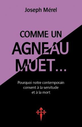 Comme un agneau muet...: Pourquoi notre contemporain consent à la servitude et à la mort