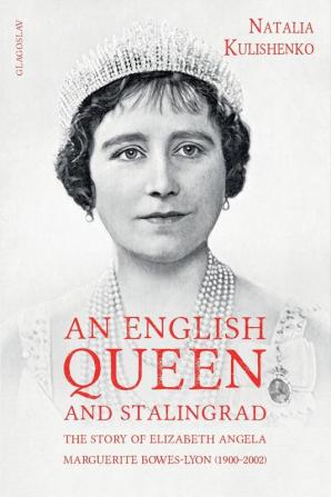 An English Queen and Stalingrad: The Story Of Elizabeth Angela Marguerite Bowes-Lyon (1900–2002)