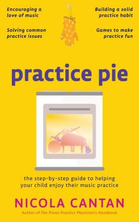 Practice Pie: The step-by-step guide to helping your child enjoy their music practice (Books for Music Teachers)