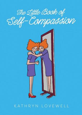 The Little Book of Self-Compassion: How to stop self-critism start self-kindness and learn to be your own best friend!