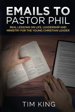 Emails to Pastor Phil: Real Lessons on Life Leadership and Ministry for the Young Christian Leader