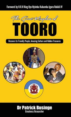 The Great Kingdom of Tooro: Discover its Friendly People Amazing Culture and Hidden Treasures