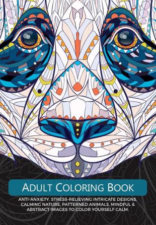 Adult Colouring Book: Anti-Anxiety Stress-Relieving Intricate Design. Calming Nature Patterned Animals Mindful & Abstract Images To Colour Yourself Calm