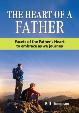 The Heart of a Father: Facets of the Father's Heart to embrace as we journey