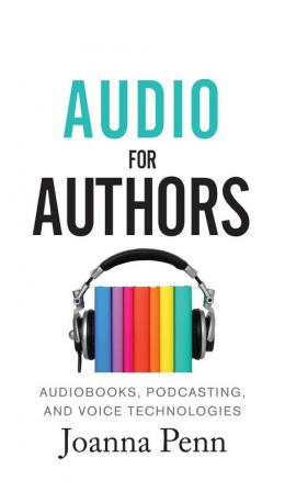 Audio For Authors: Audiobooks Podcasting And Voice Technologies: 11 (Books for Writers)