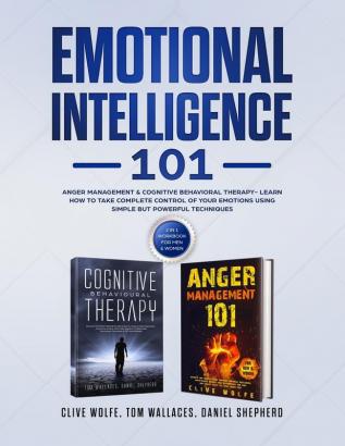 Emotional Intelligence 101: Anger Management & Cognitive Behavioral Therapy- Learn How To Take Complete Control Of Your Emotions Using Simple But Powerful Techniques (2 in 1 Workbook For Men & Women)