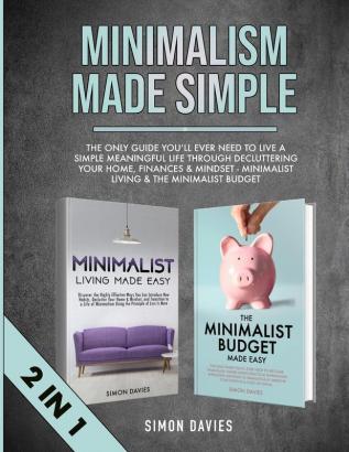 Minimalism Made Simple: The Only Guide You'll Ever Need To Live A Simple Meaningful Life Through Decluttering Your Home Finances & Mindset - Minimalist Living & The Minimalist Budget (2 in 1)